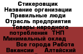 Стикеровщик › Название организации ­ Правильные люди › Отрасль предприятия ­ Товары народного потребления (ТНП) › Минимальный оклад ­ 30 000 - Все города Работа » Вакансии   . Алтайский край,Яровое г.